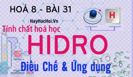 Tính chất hoá học của Hidro (H2), ứng dụng của Hidro và bài tập - hoá 8 bài 31